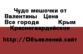 Чудо мешочки от Валентины › Цена ­ 680 - Все города  »    . Крым,Красногвардейское